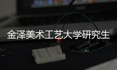金泽美术工艺大学研究生申请条件