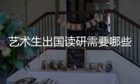 艺术生出国读研需要哪些条件？