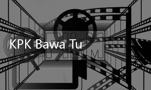 KPK Bawa Tujuh Koper Dokumen dari Abun