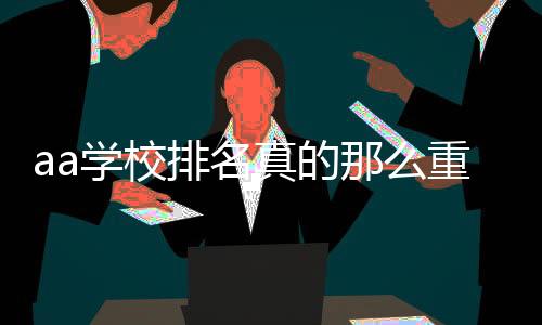 aa学校排名真的那么重要吗？